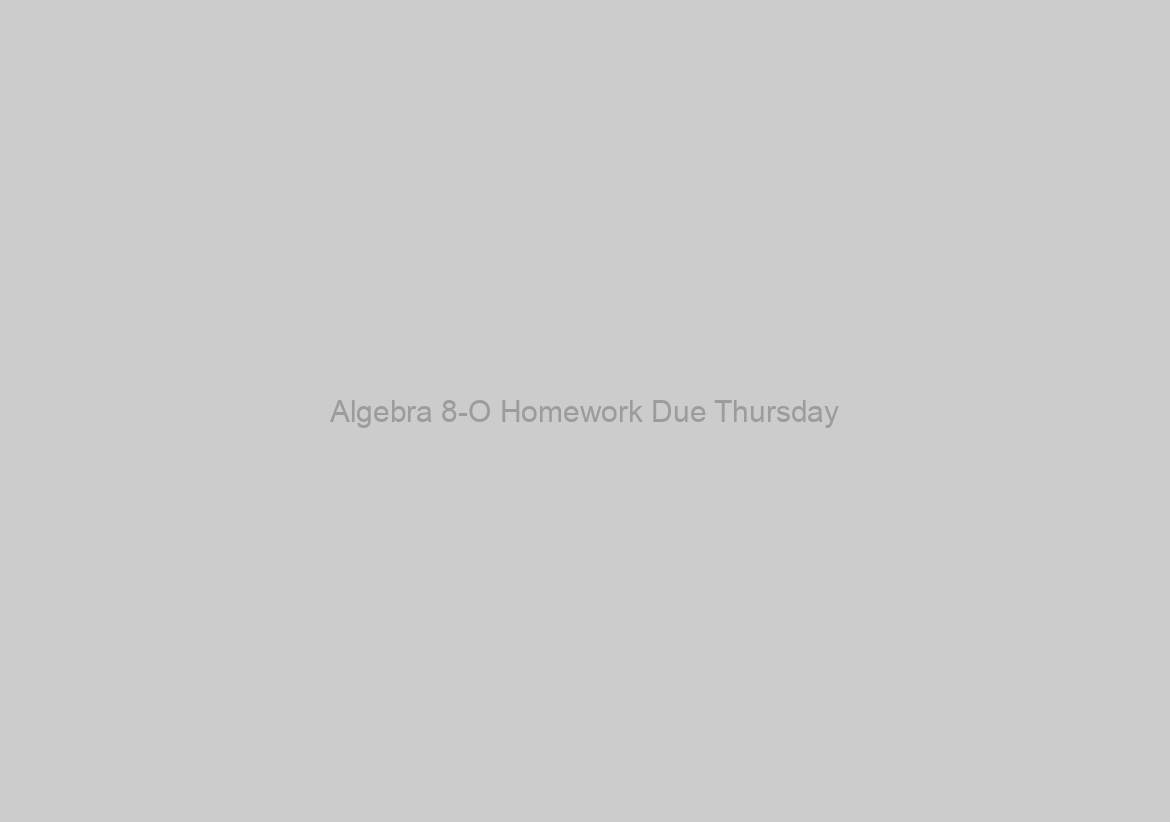 Algebra 8-O Homework Due Thursday